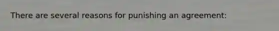 There are several reasons for punishing an agreement: