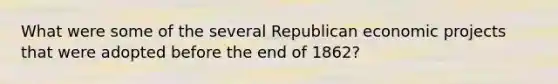 What were some of the several Republican economic projects that were adopted before the end of 1862?