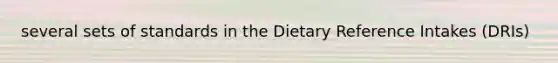 several sets of standards in the Dietary Reference Intakes (DRIs)