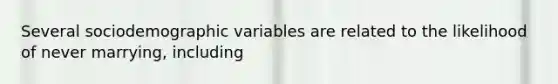 Several sociodemographic variables are related to the likelihood of never marrying, including