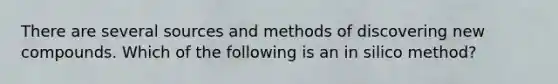 There are several sources and methods of discovering new compounds. Which of the following is an in silico method?