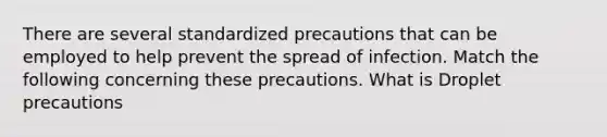 There are several standardized precautions that can be employed to help prevent the spread of infection. Match the following concerning these precautions. What is Droplet precautions