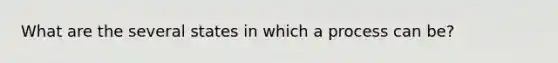 What are the several states in which a process can be?