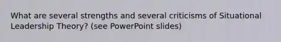What are several strengths and several criticisms of Situational Leadership Theory? (see PowerPoint slides)