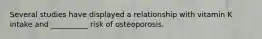 Several studies have displayed a relationship with vitamin K intake and __________ risk of osteoporosis.