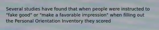 Several studies have found that when people were instructed to "fake good" or "make a favorable impression" when filling out the Personal Orientation Inventory they scored