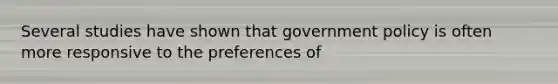 Several studies have shown that government policy is often more responsive to the preferences of