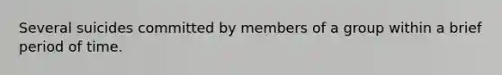 Several suicides committed by members of a group within a brief period of time.