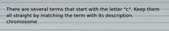 There are several terms that start with the letter "c". Keep them all straight by matching the term with its description. chromosome