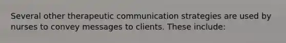 Several other therapeutic communication strategies are used by nurses to convey messages to clients. These include:​