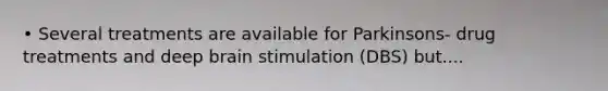 • Several treatments are available for Parkinsons- drug treatments and deep brain stimulation (DBS) but....