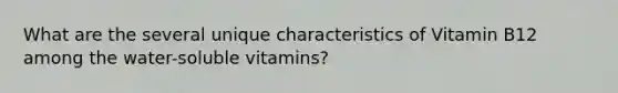 What are the several unique characteristics of Vitamin B12 among the water-soluble vitamins?