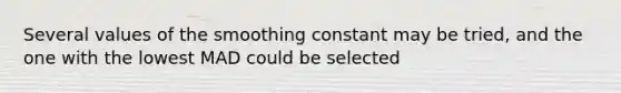 Several values of the smoothing constant may be tried, and the one with the lowest MAD could be selected