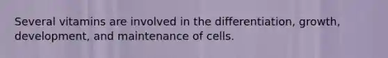 Several vitamins are involved in the differentiation, growth, development, and maintenance of cells.