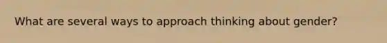 What are several ways to approach thinking about gender?