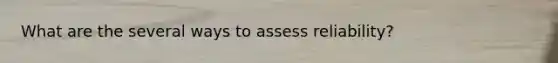 What are the several ways to assess reliability?