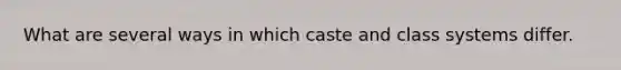 What are several ways in which caste and class systems differ.