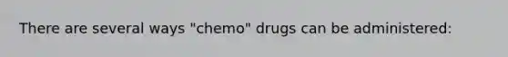 There are several ways "chemo" drugs can be administered: