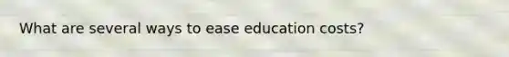 What are several ways to ease education costs?