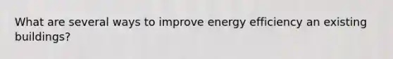 What are several ways to improve energy efficiency an existing buildings?