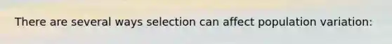 There are several ways selection can affect population variation: