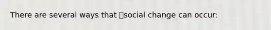 There are several ways that social change can occur: