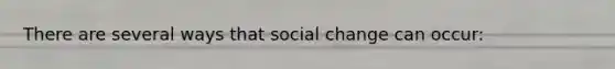 There are several ways that social change can occur: