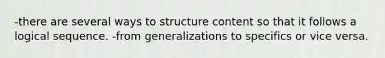 -there are several ways to structure content so that it follows a logical sequence. -from generalizations to specifics or vice versa.