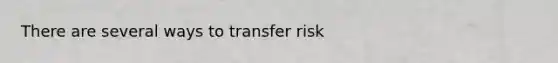 There are several ways to transfer risk