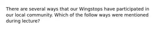 There are several ways that our Wingstops have participated in our local community. Which of the follow ways were mentioned during lecture?