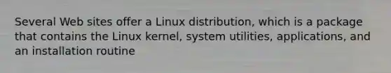 Several Web sites offer a Linux distribution, which is a package that contains the Linux kernel, system utilities, applications, and an installation routine