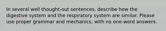 In several well thought-out sentences, describe how the digestive system and the respiratory system are similar. Please use proper grammar and mechanics, with no one-word answers.