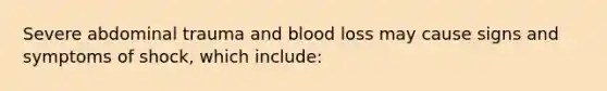 Severe abdominal trauma and blood loss may cause signs and symptoms of​ shock, which​ include: