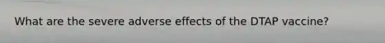 What are the severe adverse effects of the DTAP vaccine?