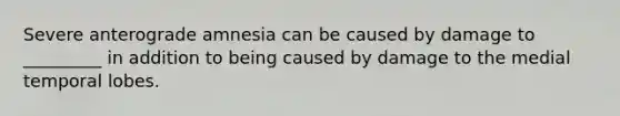 Severe anterograde amnesia can be caused by damage to _________ in addition to being caused by damage to the medial temporal lobes.