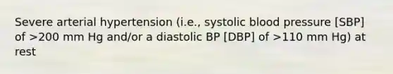 Severe arterial hypertension (i.e., systolic blood pressure [SBP] of >200 mm Hg and/or a diastolic BP [DBP] of >110 mm Hg) at rest