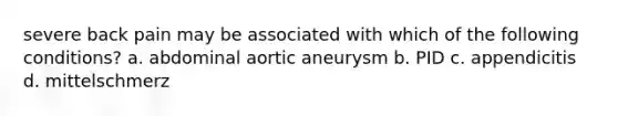 severe back pain may be associated with which of the following conditions? a. abdominal aortic aneurysm b. PID c. appendicitis d. mittelschmerz