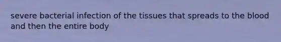 severe bacterial infection of the tissues that spreads to the blood and then the entire body