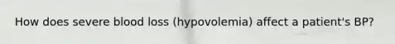 How does severe blood loss (hypovolemia) affect a patient's BP?