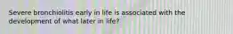 Severe bronchiolitis early in life is associated with the development of what later in life?