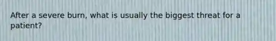 After a severe burn, what is usually the biggest threat for a patient?