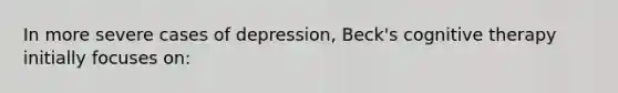 In more severe cases of depression, Beck's cognitive therapy initially focuses on: