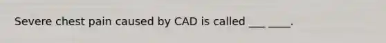 Severe chest pain caused by CAD is called ___ ____.