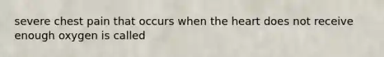 severe chest pain that occurs when the heart does not receive enough oxygen is called