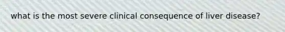 what is the most severe clinical consequence of liver disease?