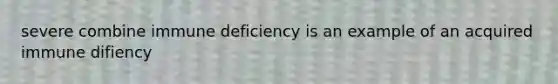 severe combine immune deficiency is an example of an acquired immune difiency