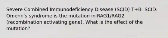 Severe Combined Immunodeficiency Disease (SCID) T+B- SCID: Omenn's syndrome is the mutation in RAG1/RAG2 (recombination activating gene). What is the effect of the mutation?