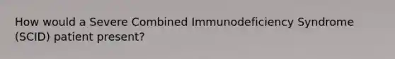 How would a Severe Combined Immunodeficiency Syndrome (SCID) patient present?