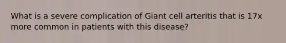 What is a severe complication of Giant cell arteritis that is 17x more common in patients with this disease?