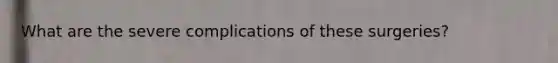 What are the severe complications of these surgeries?